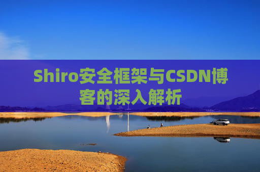 Shiro安全框架与CSDN博客的深入解析