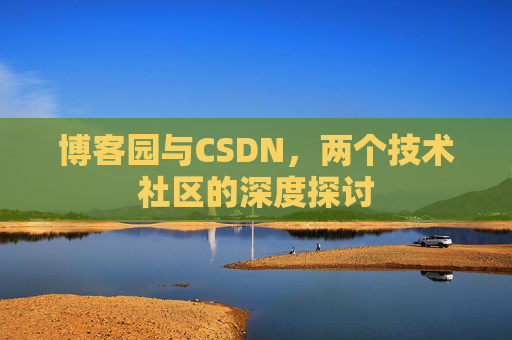 博客园与CSDN，两个技术社区的深度探讨