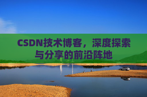 CSDN技术博客，深度探索与分享的前沿阵地